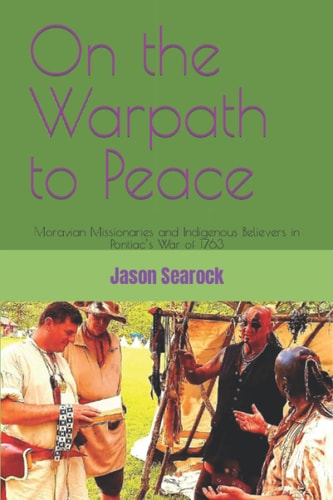 On the Warpath to Peace Moravian Missionaries and Indigenous Believers in Pontiac's War of 1763