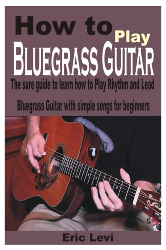 How to Play Bluegrass Guitar The Sure Guide to Learn how to Play Rhythm and Lead Bluegrass Guitar with Simple Songs for Beginners