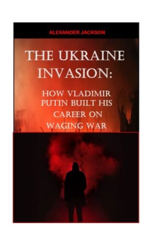 The Ukraine Invasion How Vladimir Putin Built His Career on Waging War