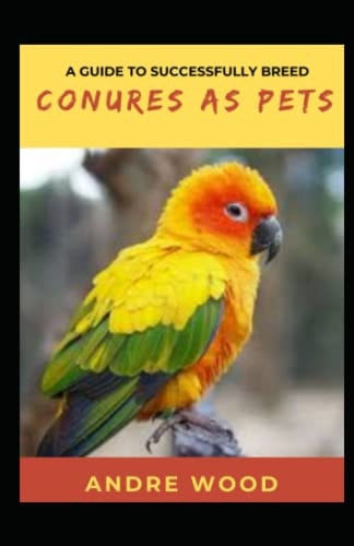 A Guide To Successfully Breed Conures As Pets A Companion That That Worth It