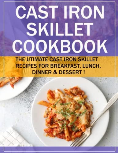 Cast Iron Skillet Cookbook The Utimate Cast Iron Skillet Recipes for Breakfast, Lunch, Dinner & Dessert !