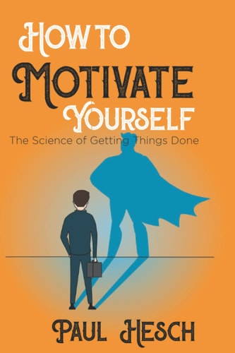 How to Motivate Yourself The Science of Getting Things Done