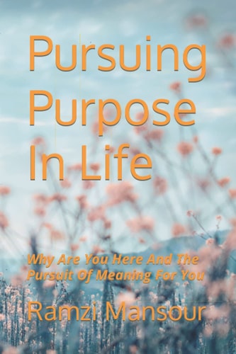 Pursuing Purpose In Life Why Are You Here And The Pursuit Of Meaning For You