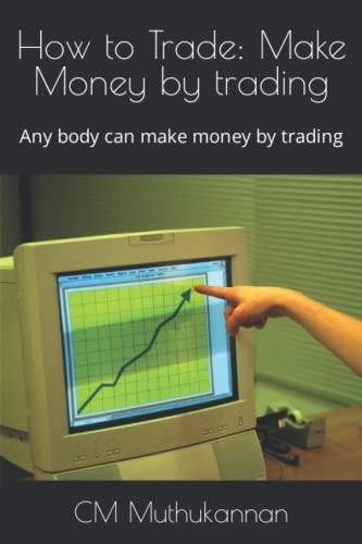 How to Trade Make Money by Trading: Any Body Can Make Money by Trading