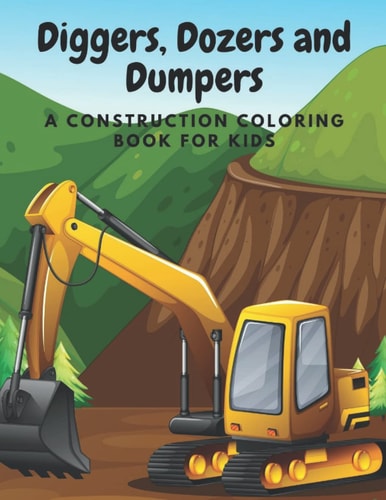Diggers, Dozers and Dumpers A Construction Coloring Book for Kids