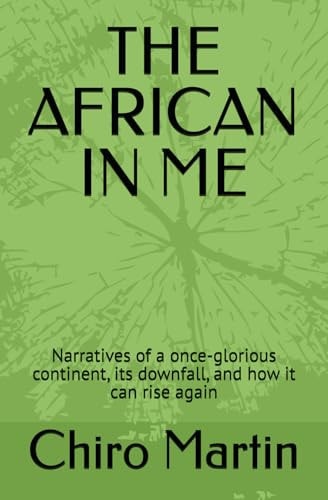 The African in Me Narratives of a Once-glorious Continent, Its Downfall and how it Can Rise Again