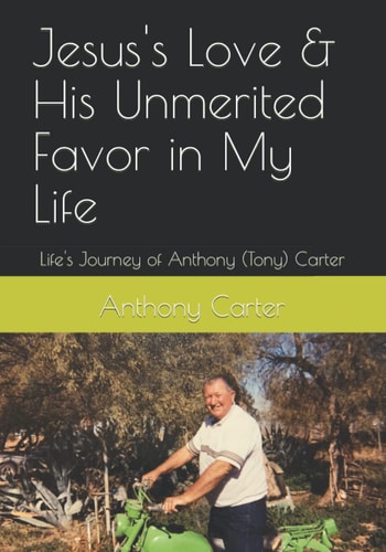 Jesus's Love & His Unmerited Favor in My Life Life's Journey of Anthony (Tony) Carter
