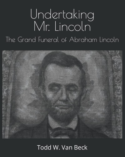 Undertaking Mr. Lincoln The Grand Funeral of Abraham Lincoln