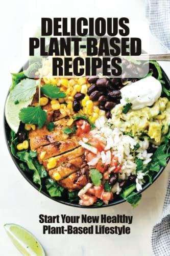 Delicious Plant-Based Recipes Start Your New Healthy Plant-Based Lifestyle