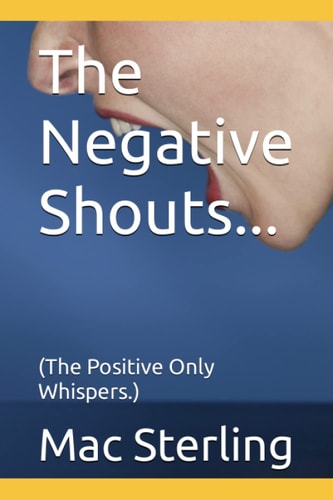 The Negative Shouts... (The Positive Only Whispers.)