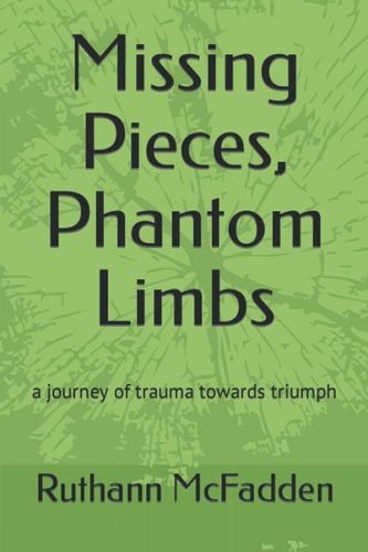 Missing Pieces, Phantom Limbs A Journey of Trauma Towards Triumph