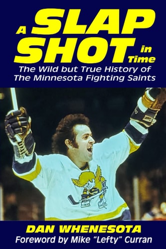 A Slap Shot in Time The Wild But True History of the Minnesota Fighting Saints