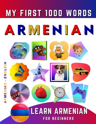 Learn Armenian for Beginners, My First 1000 Words Bilingual Armenian - English Language Learning Book for Kids & Adults