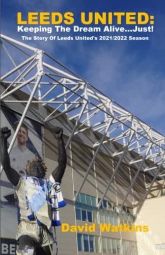 Leeds United Keeping The Dream Alive... Just!: The Story Of Leeds United's 2021/2022 Season
