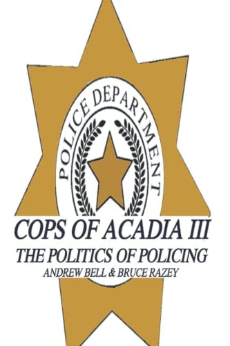 Cops of Acadia III The Politics of Policing