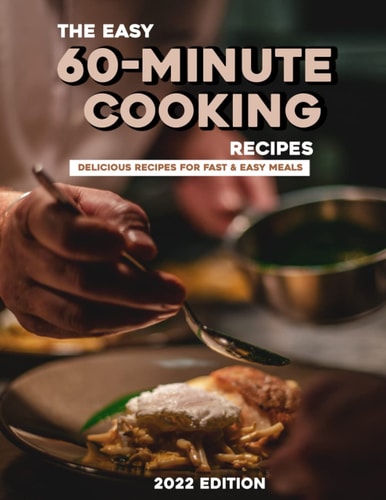 The Easy 60-Minute Cooking Recipes 2022 Delicious Recipes for Fast & Easy Meals