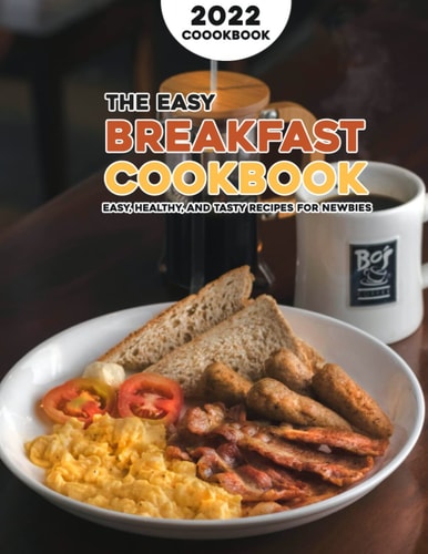 The Easy Breakfast Cookbook 2022 Easy, Healthy, and Tasty Recipes for Newbies