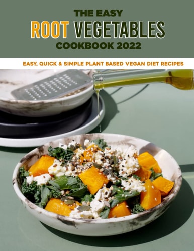 The Easy Root Vegetables Cookbook 2022 Easy, Quick & Simple Plant Based Vegan Diet Recipes