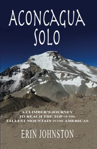 Aconcagua Solo A Climber's Journey to Reach the Top of the Tallest Mountain in the Americas