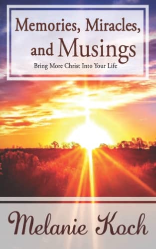 Memories, Miracles, and Musings Bring More Christ Into Your Life