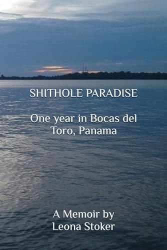 Shithole Paradise One Year in Bocas Del Toro, Panama: A Memoir