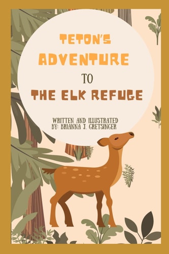 Teton's Adventure to the Elk Refuge Written and Illustrated by Brianna J. Gretsinger