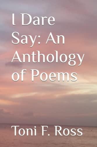 I Dare Say An Anthology of Poems