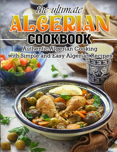 The Ultimate Algerian Cookbook Authentic Algerian Cooking with Simple and Easy Algerian Recipes
