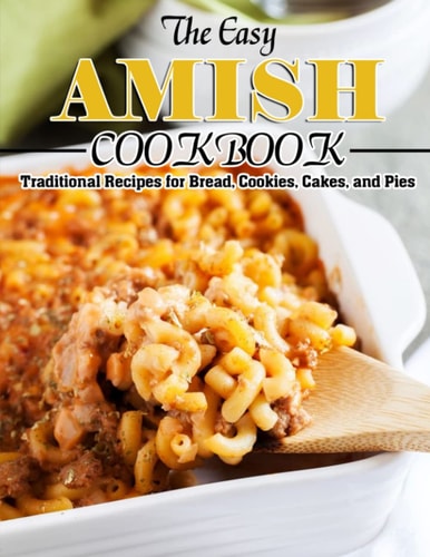 The Easy Amish Cookbook Traditional Recipes for Bread, Cookies, Cakes, and Pies