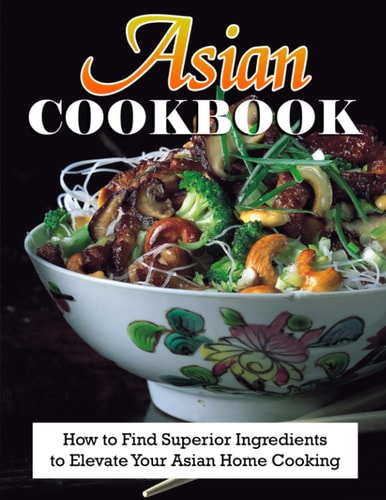 Asian Cookbook How to Find Superior Ingredients to Elevate Your Asian Home Cooking