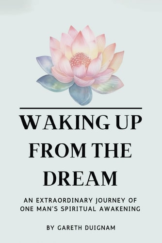 Waking Up From The Dream An Extraordinary Journey of One Man's Spiritual Awakening.