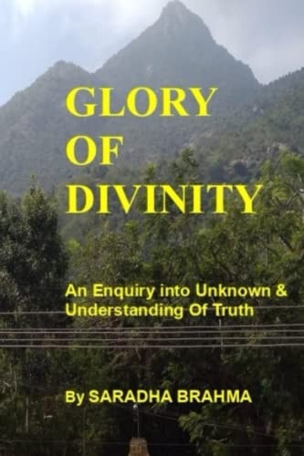 Glory of Divinity An Enquiry Into the Unknown and Understanding the Truth.