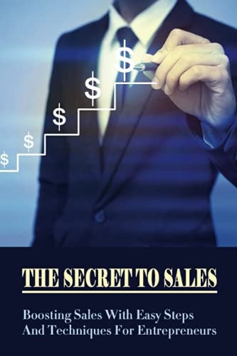 The Secret To Sales Boosting Sales With Easy Steps And Techniques For Entrepreneurs: Marketing Strategy For Selling A Product