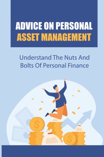 Advice On Personal Asset Management Understand The Nuts And Bolts Of Personal Finance: Do Some Financial Growing Up