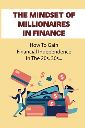 The Mindset Of Millionaires In Finance How To Gain Financial Independence In The 20s, 30s...: Get Out Of Debt Asap