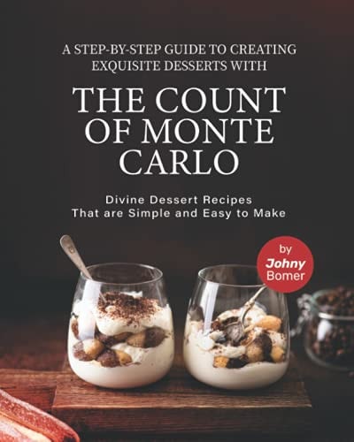 A Step-by-Step Guide to Creating Exquisite Desserts with The Count of Monte Carlo Divine Dessert Recipes That Are Simple and Easy to Make