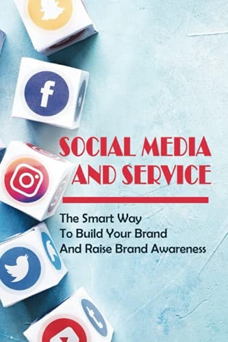 Social Media And Service The Smart Way To Build Your Brand And Raise Brand Awareness: Steps To Building Your Personal Brand On Social Media