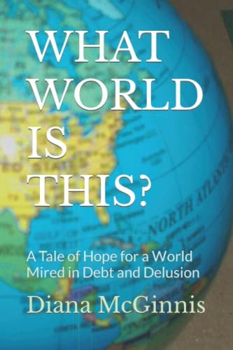 What World Is This? A Tale of Hope for a World Mired in Debt and Delusion