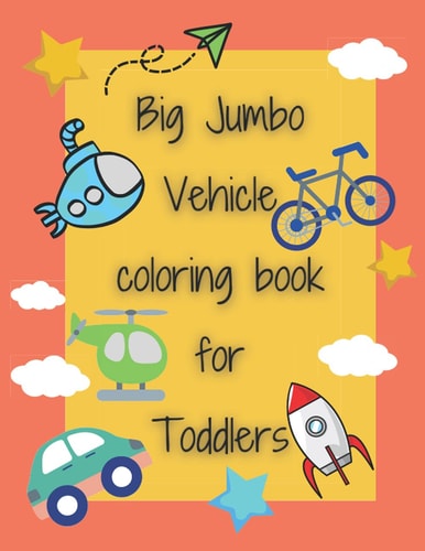 Big Jumbo Vehicle Coloring Book for Toddlers 100 Fun and Easy Vehicle Coloring Page Cars, Trains, Planes, Trucks, Submarines and More Things for Kids Boys and Girls Preschool