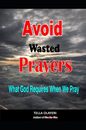 Avoid Wasted Prayers What God Requires when We Pray (powerful Prayers for Every Need)