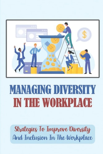 Managing Diversity In The Workplace Strategies To Improve Diversity And Inclusion In The Workplace: Workplace Diversity