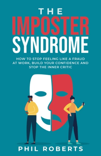 The Imposter Syndrome How to Stop Feeling Like a Fraud at Work, Build Your Confidence and Stop the Inner Critic