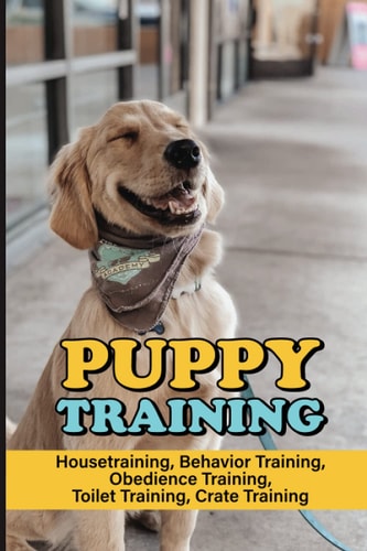 Puppy Training Housetraining, Behavior Training, Obedience Training, Toilet Training, Crate Training: Puppy'S Toilet Troubles