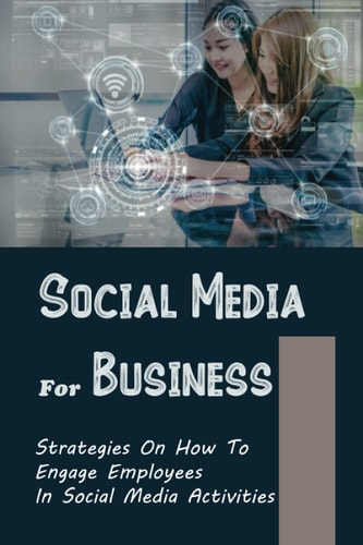Social Media For Business Strategies On How To Engage Employees In Social Media Activities: Learning To Use Social Media