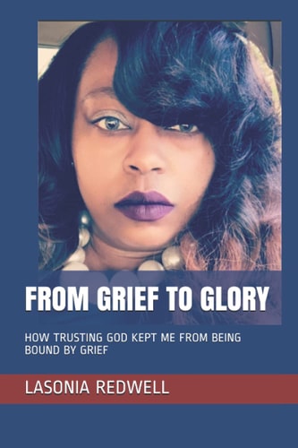From Grief to Glory How Trusting God Kept Me from Being Bound by Grief