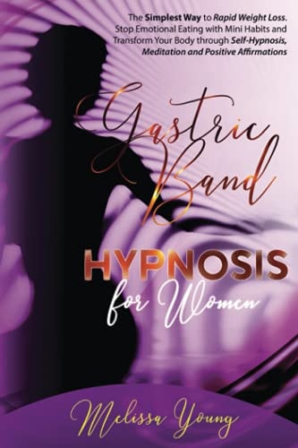 Gastric Band Hypnosis for Women The Simplest Way to Rapid Weight Loss. Stop Emotional Eating with Mini Habits and Transform Your Body Through Self-Hypnosis, Meditation and Positive Affirmations