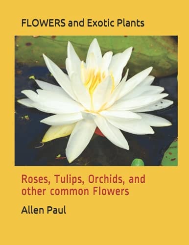 FLOWERS and Exotic Plants Roses, Tulips, Orchids, and Other Common Flowers