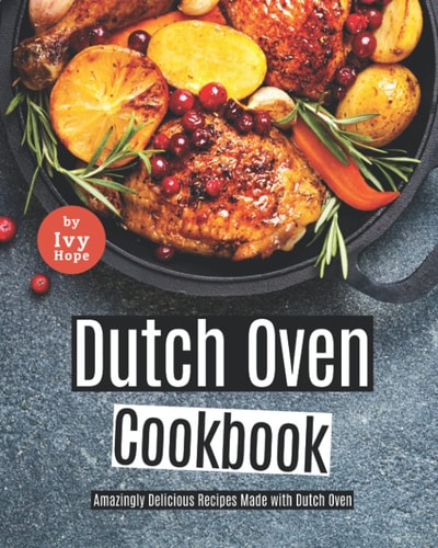 Dutch Oven Cookbook Amazingly Delicious Recipes Made with Dutch Oven