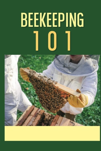 Beekeeping 101 The Ultimate Guide To Beekeeping For Beginners: Beekeeping A Practicle Guide