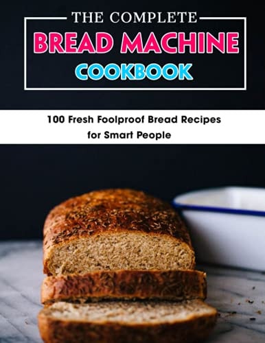 The Complete Bread Machine Cookbook 100 Fresh Foolproof Bread Recipes for Smart People